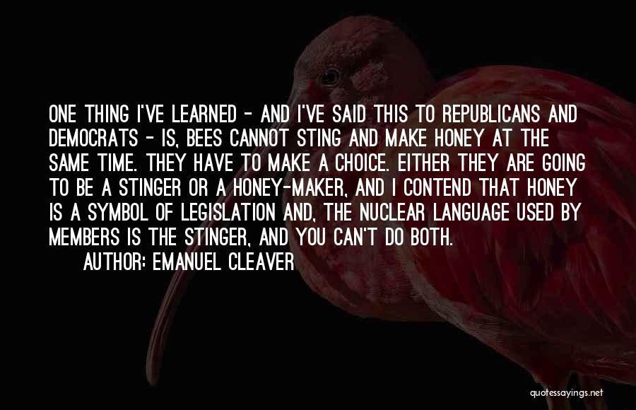 Emanuel Cleaver Quotes: One Thing I've Learned - And I've Said This To Republicans And Democrats - Is, Bees Cannot Sting And Make