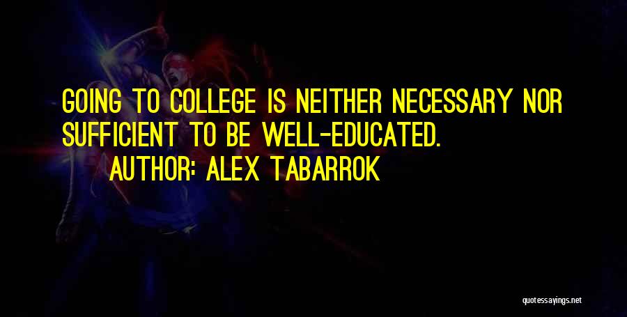 Alex Tabarrok Quotes: Going To College Is Neither Necessary Nor Sufficient To Be Well-educated.