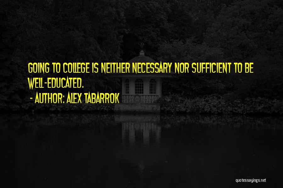 Alex Tabarrok Quotes: Going To College Is Neither Necessary Nor Sufficient To Be Well-educated.