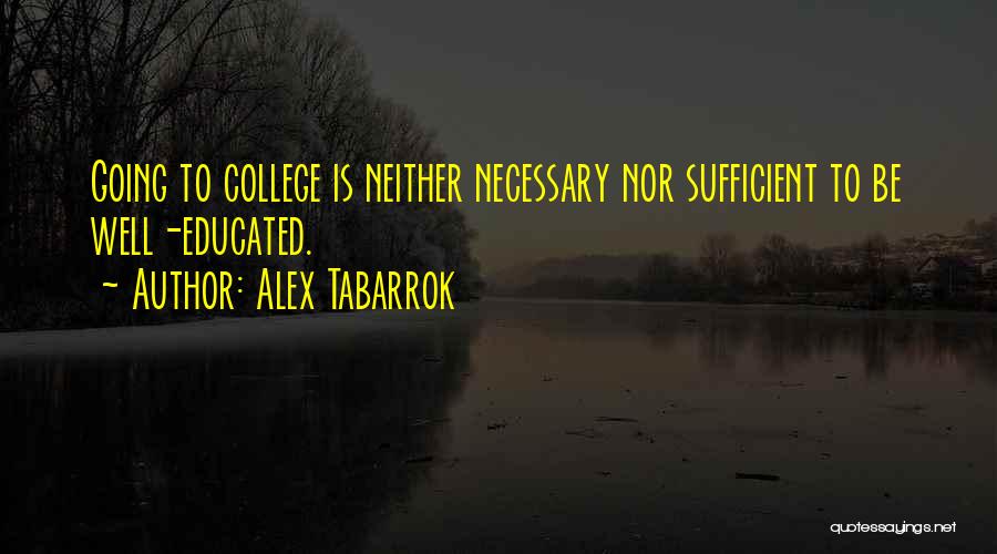 Alex Tabarrok Quotes: Going To College Is Neither Necessary Nor Sufficient To Be Well-educated.