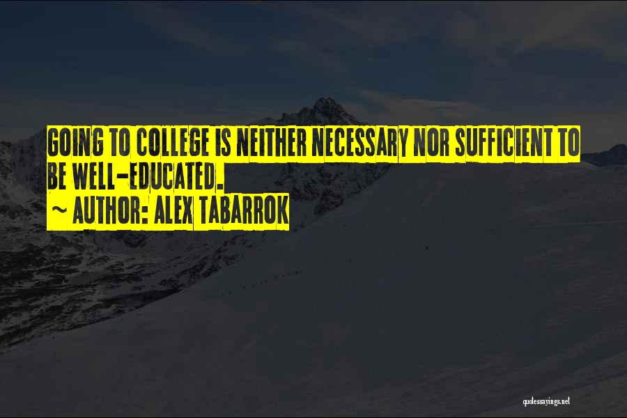 Alex Tabarrok Quotes: Going To College Is Neither Necessary Nor Sufficient To Be Well-educated.