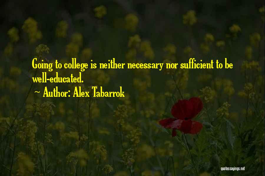 Alex Tabarrok Quotes: Going To College Is Neither Necessary Nor Sufficient To Be Well-educated.