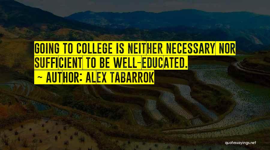 Alex Tabarrok Quotes: Going To College Is Neither Necessary Nor Sufficient To Be Well-educated.