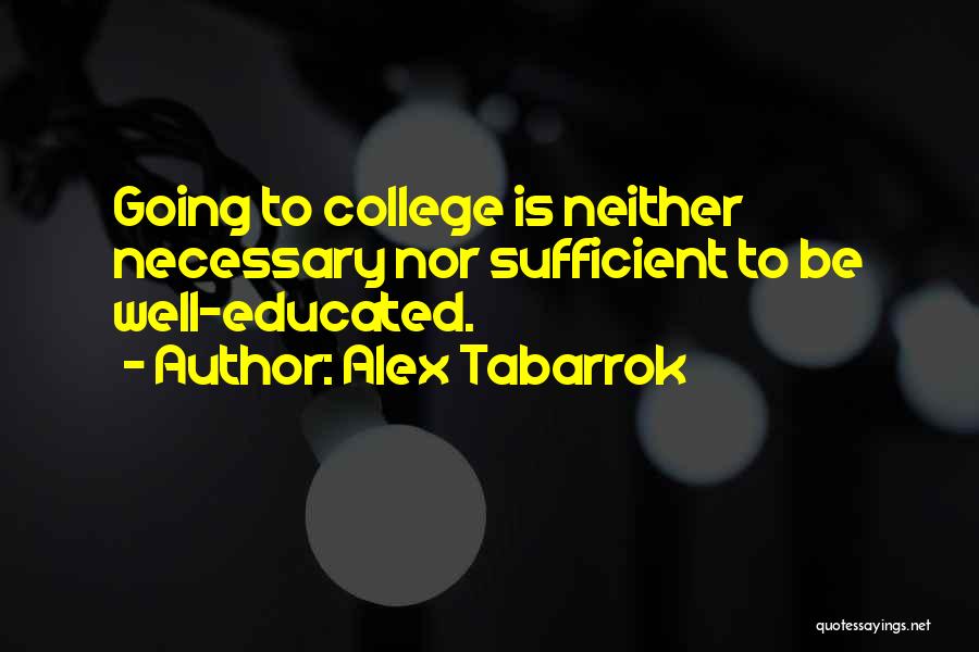 Alex Tabarrok Quotes: Going To College Is Neither Necessary Nor Sufficient To Be Well-educated.