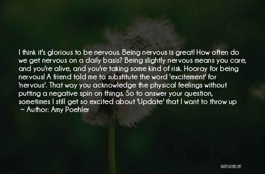 Amy Poehler Quotes: I Think It's Glorious To Be Nervous. Being Nervous Is Great! How Often Do We Get Nervous On A Daily