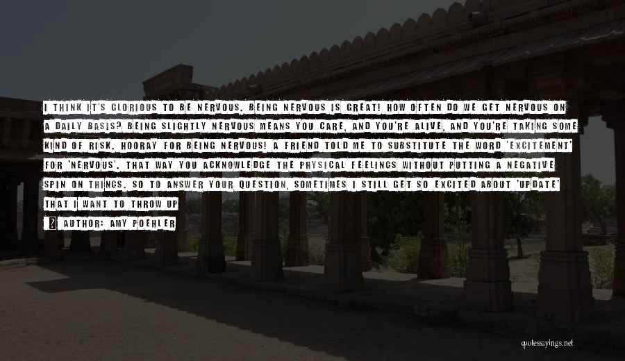 Amy Poehler Quotes: I Think It's Glorious To Be Nervous. Being Nervous Is Great! How Often Do We Get Nervous On A Daily