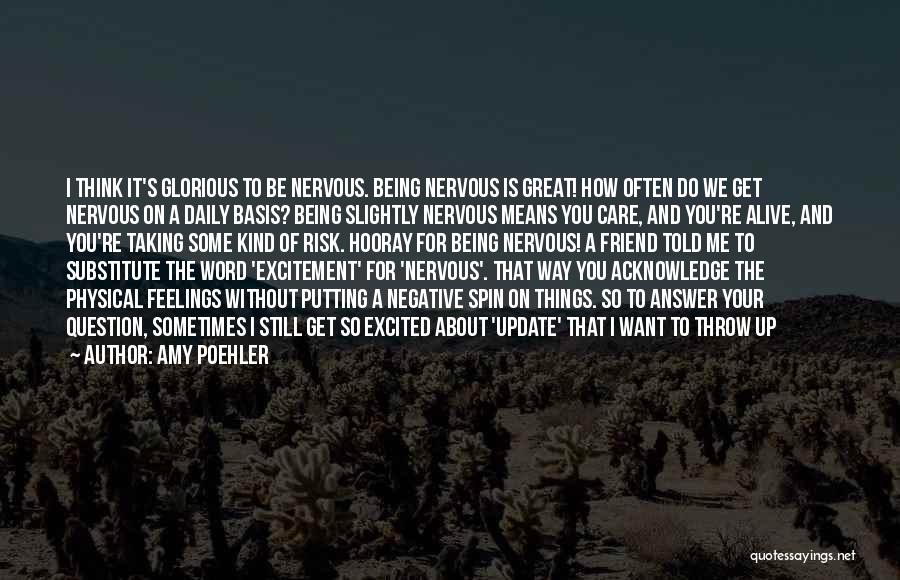 Amy Poehler Quotes: I Think It's Glorious To Be Nervous. Being Nervous Is Great! How Often Do We Get Nervous On A Daily