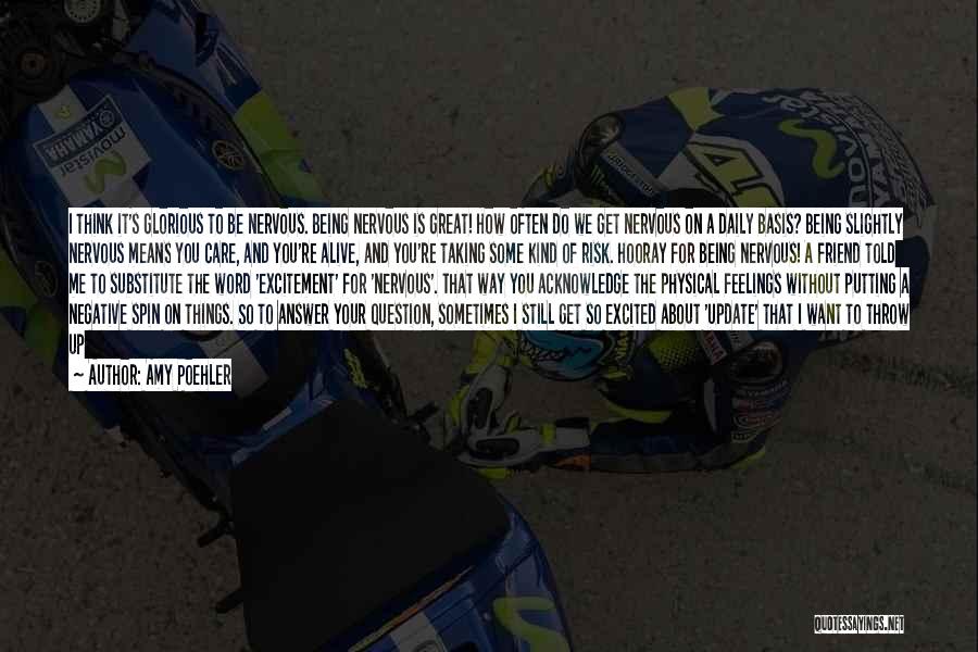 Amy Poehler Quotes: I Think It's Glorious To Be Nervous. Being Nervous Is Great! How Often Do We Get Nervous On A Daily