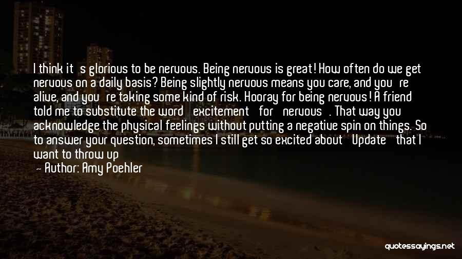 Amy Poehler Quotes: I Think It's Glorious To Be Nervous. Being Nervous Is Great! How Often Do We Get Nervous On A Daily