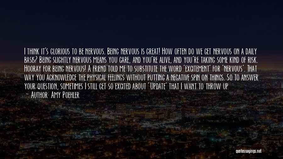 Amy Poehler Quotes: I Think It's Glorious To Be Nervous. Being Nervous Is Great! How Often Do We Get Nervous On A Daily