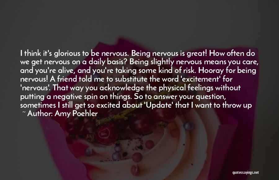 Amy Poehler Quotes: I Think It's Glorious To Be Nervous. Being Nervous Is Great! How Often Do We Get Nervous On A Daily