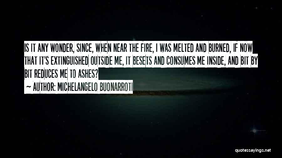 Michelangelo Buonarroti Quotes: Is It Any Wonder, Since, When Near The Fire, I Was Melted And Burned, If Now That It's Extinguished Outside