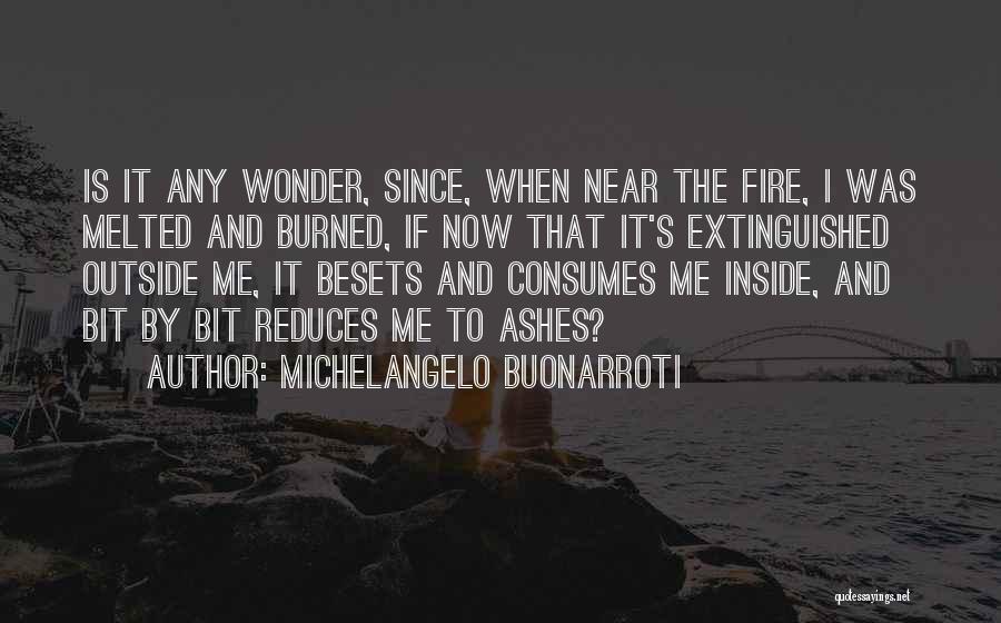 Michelangelo Buonarroti Quotes: Is It Any Wonder, Since, When Near The Fire, I Was Melted And Burned, If Now That It's Extinguished Outside