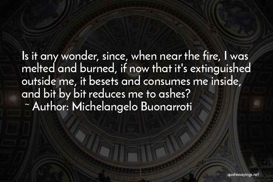 Michelangelo Buonarroti Quotes: Is It Any Wonder, Since, When Near The Fire, I Was Melted And Burned, If Now That It's Extinguished Outside