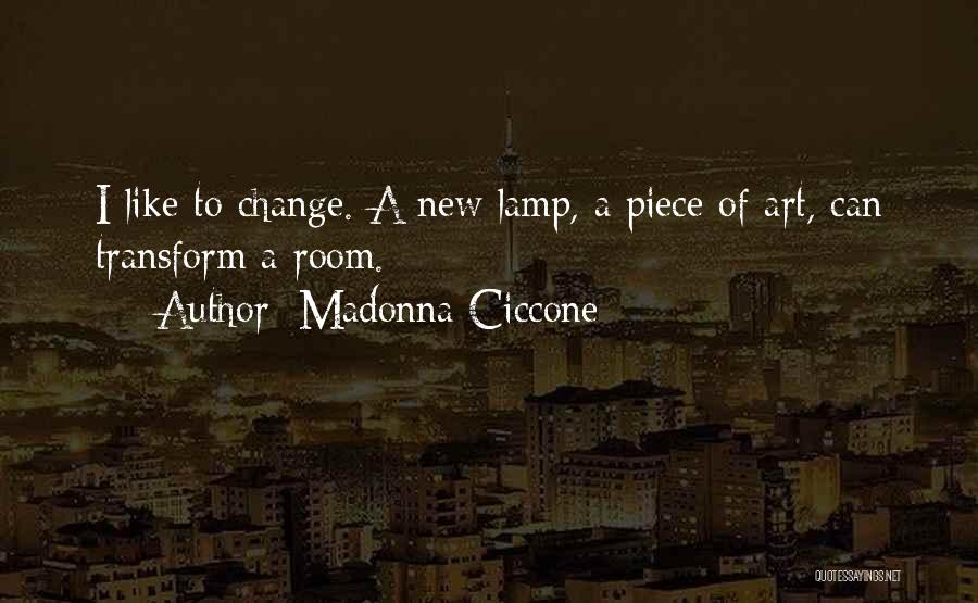 Madonna Ciccone Quotes: I Like To Change. A New Lamp, A Piece Of Art, Can Transform A Room.