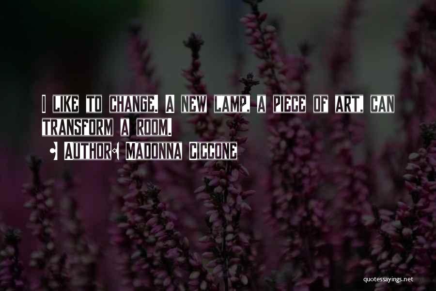 Madonna Ciccone Quotes: I Like To Change. A New Lamp, A Piece Of Art, Can Transform A Room.