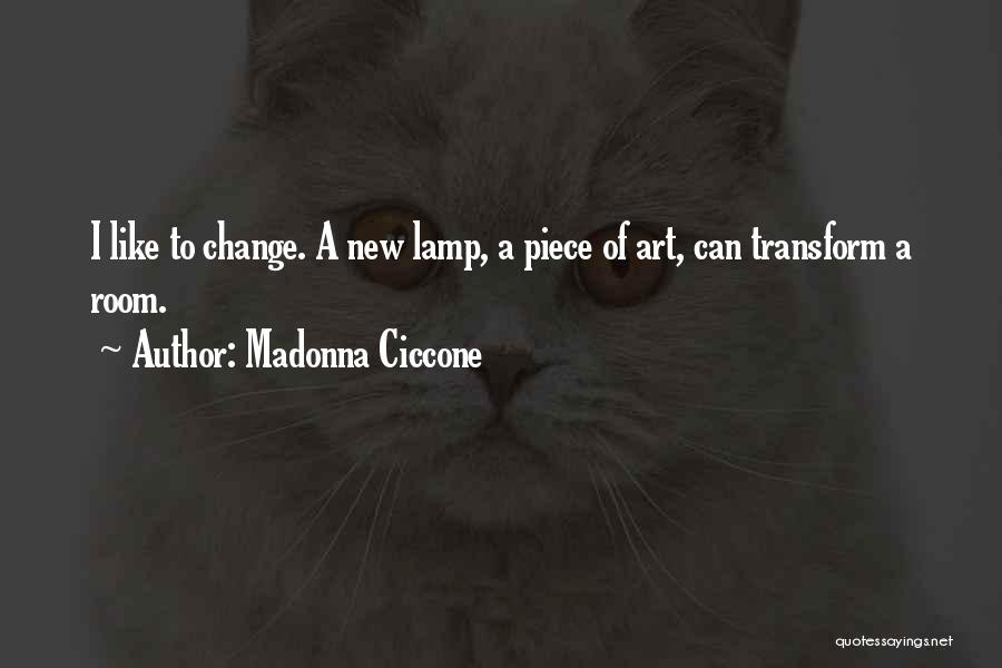 Madonna Ciccone Quotes: I Like To Change. A New Lamp, A Piece Of Art, Can Transform A Room.