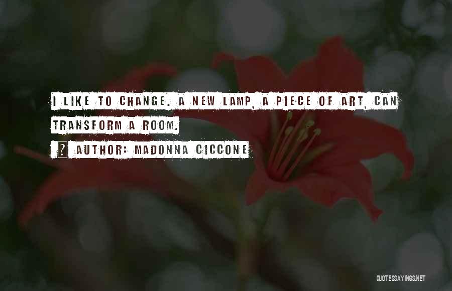 Madonna Ciccone Quotes: I Like To Change. A New Lamp, A Piece Of Art, Can Transform A Room.