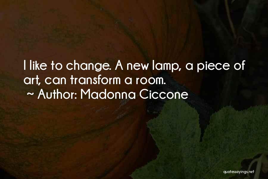 Madonna Ciccone Quotes: I Like To Change. A New Lamp, A Piece Of Art, Can Transform A Room.