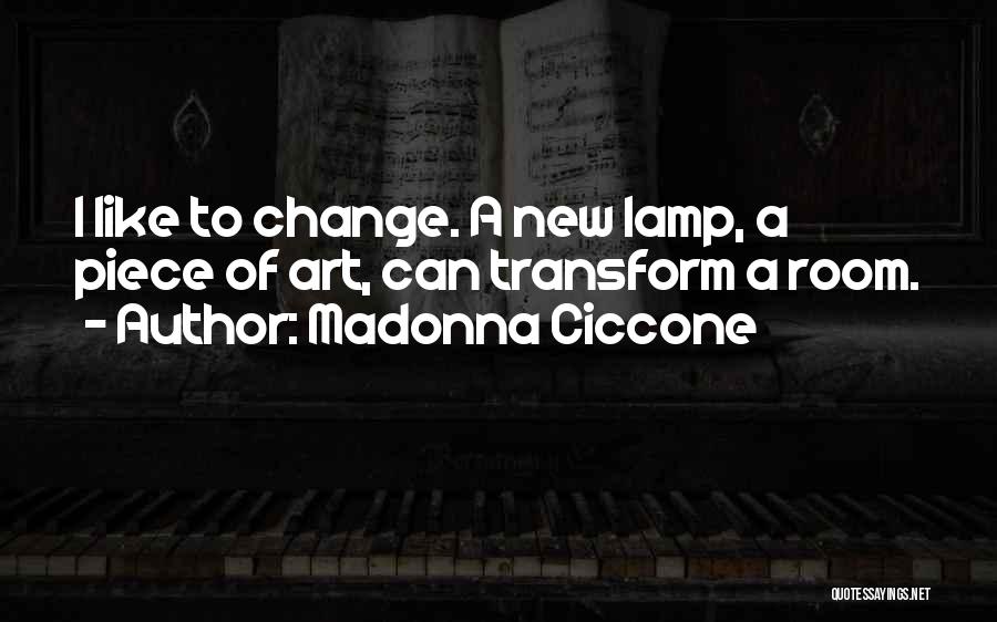 Madonna Ciccone Quotes: I Like To Change. A New Lamp, A Piece Of Art, Can Transform A Room.