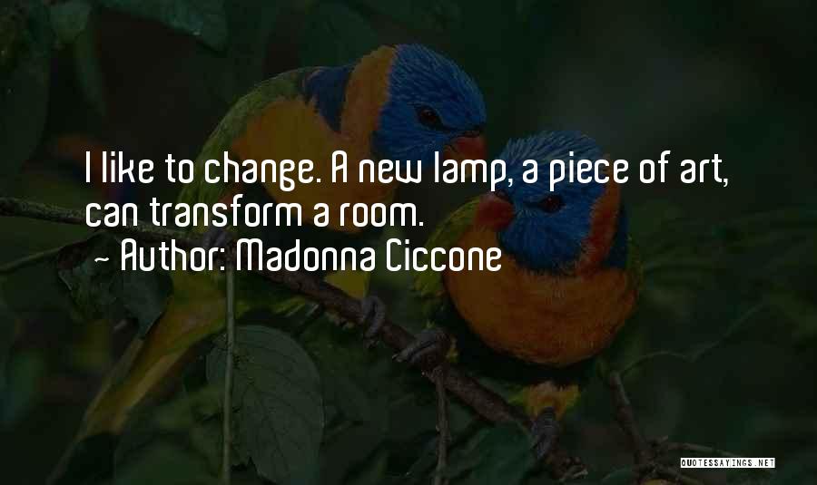 Madonna Ciccone Quotes: I Like To Change. A New Lamp, A Piece Of Art, Can Transform A Room.