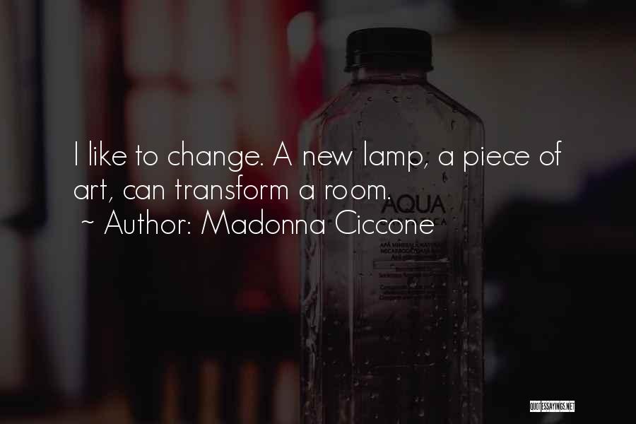 Madonna Ciccone Quotes: I Like To Change. A New Lamp, A Piece Of Art, Can Transform A Room.