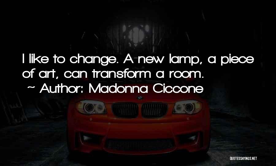 Madonna Ciccone Quotes: I Like To Change. A New Lamp, A Piece Of Art, Can Transform A Room.