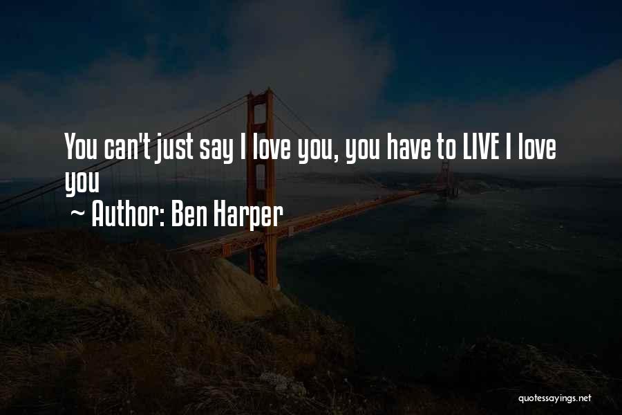 Ben Harper Quotes: You Can't Just Say I Love You, You Have To Live I Love You