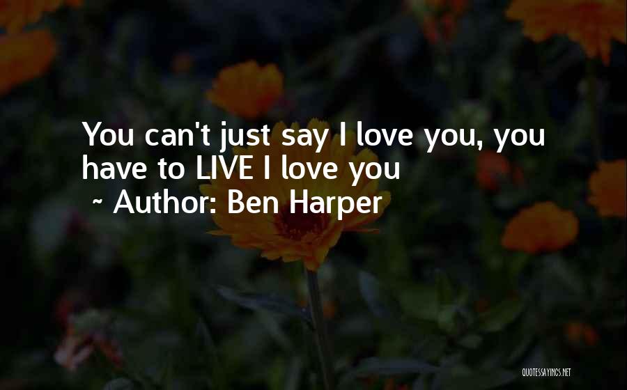 Ben Harper Quotes: You Can't Just Say I Love You, You Have To Live I Love You