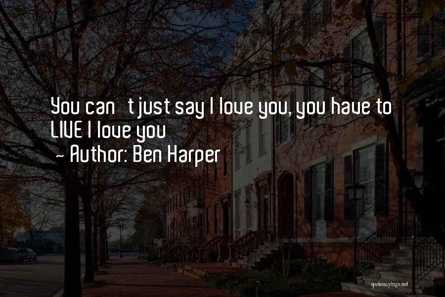 Ben Harper Quotes: You Can't Just Say I Love You, You Have To Live I Love You