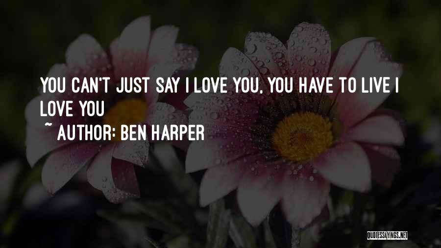 Ben Harper Quotes: You Can't Just Say I Love You, You Have To Live I Love You