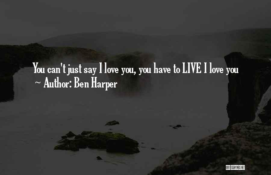 Ben Harper Quotes: You Can't Just Say I Love You, You Have To Live I Love You
