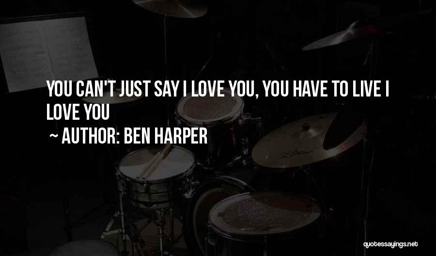 Ben Harper Quotes: You Can't Just Say I Love You, You Have To Live I Love You