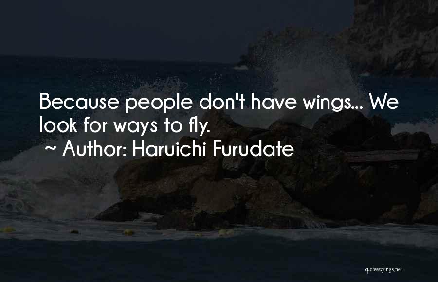 Haruichi Furudate Quotes: Because People Don't Have Wings... We Look For Ways To Fly.