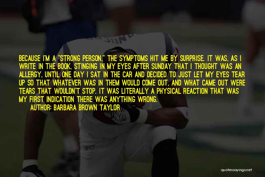 Barbara Brown Taylor Quotes: Because I'm A Strong Person, The Symptoms Hit Me By Surprise. It Was, As I Write In The Book, Stinging