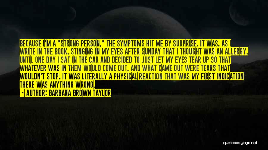 Barbara Brown Taylor Quotes: Because I'm A Strong Person, The Symptoms Hit Me By Surprise. It Was, As I Write In The Book, Stinging