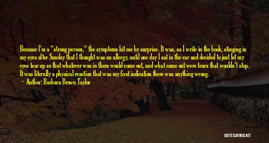 Barbara Brown Taylor Quotes: Because I'm A Strong Person, The Symptoms Hit Me By Surprise. It Was, As I Write In The Book, Stinging