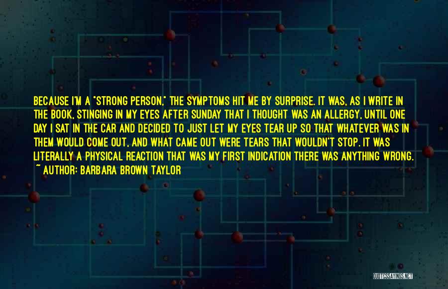 Barbara Brown Taylor Quotes: Because I'm A Strong Person, The Symptoms Hit Me By Surprise. It Was, As I Write In The Book, Stinging