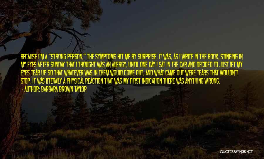 Barbara Brown Taylor Quotes: Because I'm A Strong Person, The Symptoms Hit Me By Surprise. It Was, As I Write In The Book, Stinging