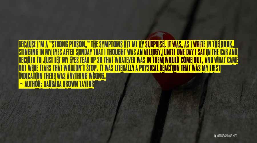 Barbara Brown Taylor Quotes: Because I'm A Strong Person, The Symptoms Hit Me By Surprise. It Was, As I Write In The Book, Stinging