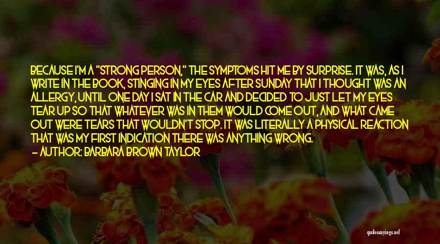 Barbara Brown Taylor Quotes: Because I'm A Strong Person, The Symptoms Hit Me By Surprise. It Was, As I Write In The Book, Stinging