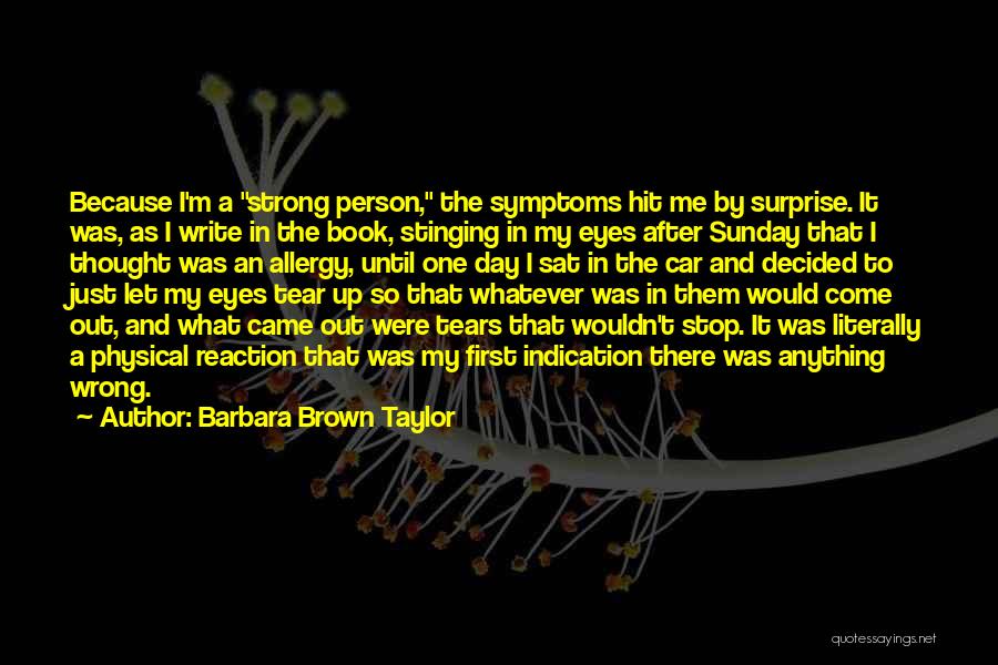 Barbara Brown Taylor Quotes: Because I'm A Strong Person, The Symptoms Hit Me By Surprise. It Was, As I Write In The Book, Stinging