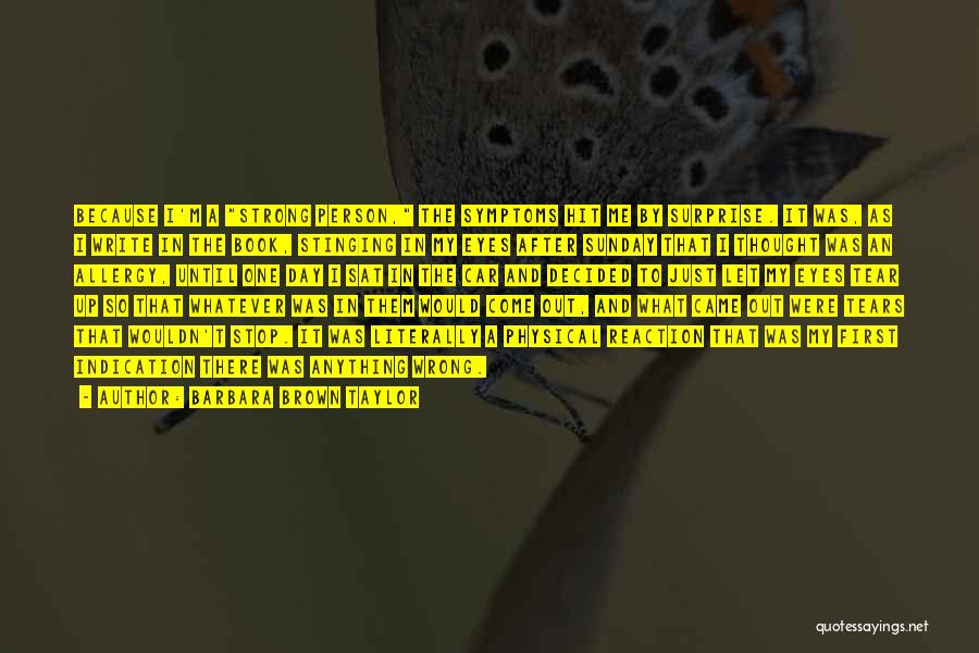 Barbara Brown Taylor Quotes: Because I'm A Strong Person, The Symptoms Hit Me By Surprise. It Was, As I Write In The Book, Stinging