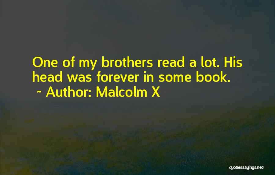 Malcolm X Quotes: One Of My Brothers Read A Lot. His Head Was Forever In Some Book.