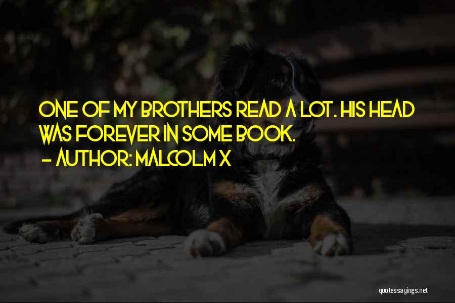 Malcolm X Quotes: One Of My Brothers Read A Lot. His Head Was Forever In Some Book.