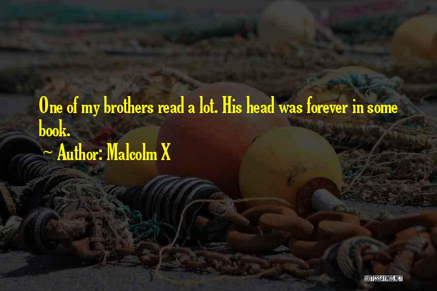 Malcolm X Quotes: One Of My Brothers Read A Lot. His Head Was Forever In Some Book.