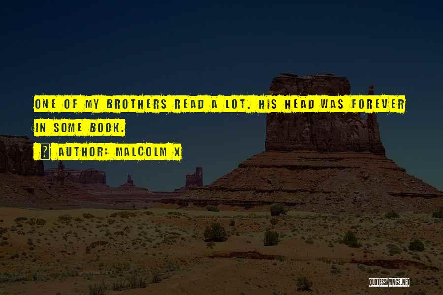 Malcolm X Quotes: One Of My Brothers Read A Lot. His Head Was Forever In Some Book.