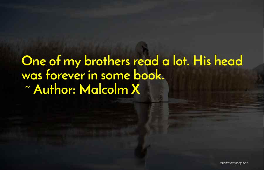 Malcolm X Quotes: One Of My Brothers Read A Lot. His Head Was Forever In Some Book.