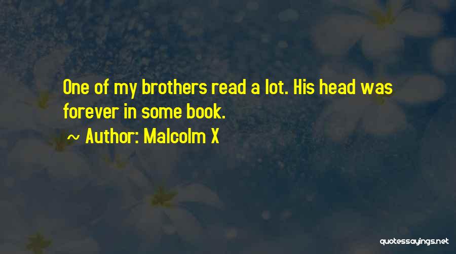 Malcolm X Quotes: One Of My Brothers Read A Lot. His Head Was Forever In Some Book.