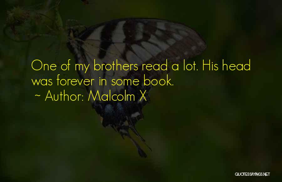 Malcolm X Quotes: One Of My Brothers Read A Lot. His Head Was Forever In Some Book.